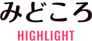 HIGHLIGHT みどころ